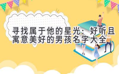  寻找属于他的星光：好听且寓意美好的男孩名字大全 