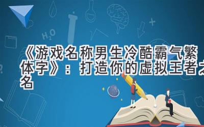 《游戏名称男生冷酷霸气繁体字》:打造你的虚拟王者之名