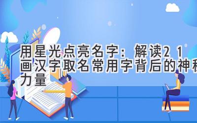 用星光点亮名字:解读21画汉字取名常用字背后的神秘力量