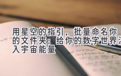 用星空的指引,批量命名你的文件夹:给你的数字世界注入宇宙能量