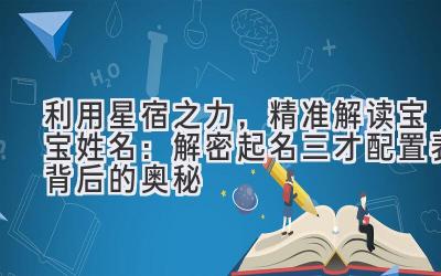  利用星宿之力，精准解读宝宝姓名：解密起名三才配置表背后的奥秘 