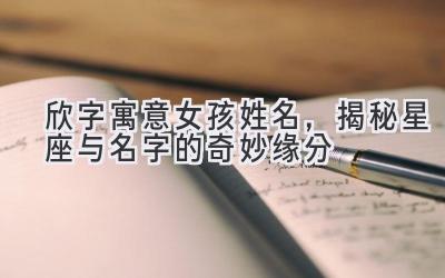   欣字寓意女孩姓名，揭秘星座与名字的奇妙缘分 
