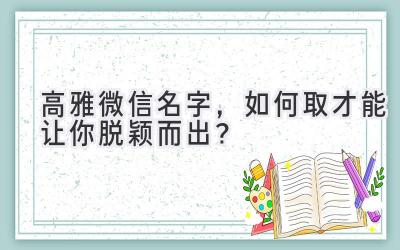 高雅微信名字,如何取才能让你脱颖而出?