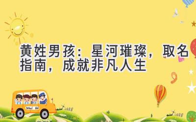  黄姓男孩：星河璀璨，取名指南，成就非凡人生 