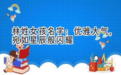  林姓女孩名字：优雅大气，宛如星辰般闪耀 