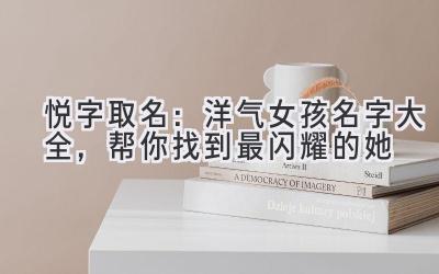 悦字取名:洋气女孩名字大全,帮你找到最闪耀的她