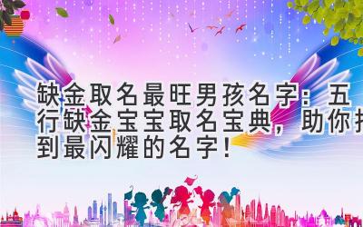 缺金取名最旺男孩名字：五行缺金宝宝取名宝典，助你找到最闪耀的名字！