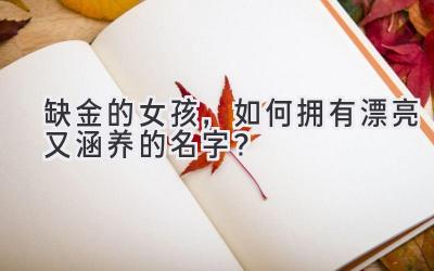  缺金的女孩，如何拥有漂亮又涵养的名字？ 