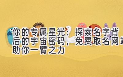 你的专属星光:探索名字背后的宇宙密码,免费取名网站助你一臂之力