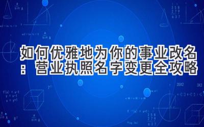  如何优雅地为你的事业改名：营业执照名字变更全攻略 