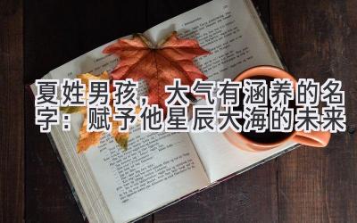  夏姓男孩，大气有涵养的名字：赋予他星辰大海的未来 