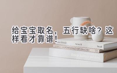给宝宝取名,五行缺啥?这样看才靠谱!