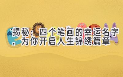  揭秘：四个笔画的幸运名字，为你开启人生锦绣篇章 