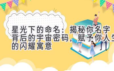   星光下的命名：揭秘你名字背后的宇宙密码，赋予你人生的闪耀寓意 