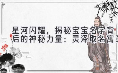 星河闪耀,揭秘宝宝名字背后的神秘力量:灵泽取名寓意