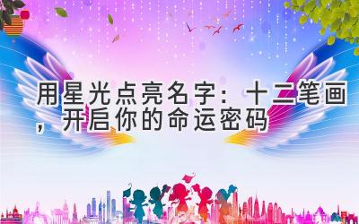   用星光点亮名字：十二笔画，开启你的命运密码 