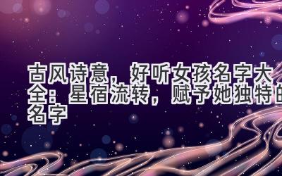 古风诗意,好听女孩名字大全:星宿流转,赋予她独特的名字