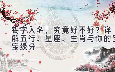  锡字入名，究竟好不好？详解五行、星座、生肖与你的宝宝缘分 