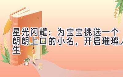 星光闪耀:为宝宝挑选一个朗朗上口的小名,开启璀璨人生