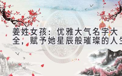   姜姓女孩：优雅大气名字大全，赋予她星辰般璀璨的人生 