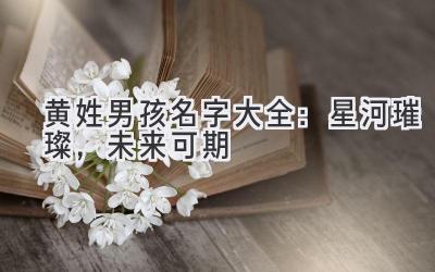  黄姓男孩名字大全：星河璀璨，未来可期 