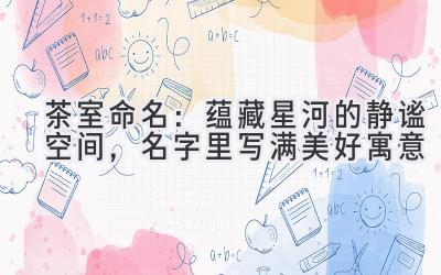  茶室命名：蕴藏星河的静谧空间，名字里写满美好寓意 