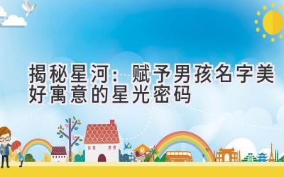  揭秘星河：赋予男孩名字美好寓意的星光密码 
