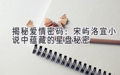 揭秘爱情密码:宋屿洛宜小说中蕴藏的星盘秘密