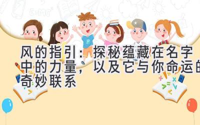 风的指引:探秘蕴藏在名字中的力量,以及它与你命运的奇妙联系