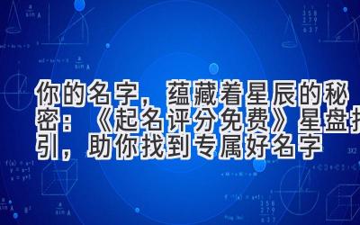  你的名字，蕴藏着星辰的秘密：《起名评分免费》星盘指引，助你找到专属好名字 