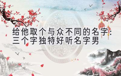 给他取个与众不同的名字:三个字独特好听名字男