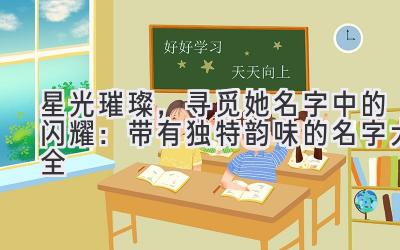   星光璀璨，寻觅她名字中的闪耀：带有独特韵味的名字大全 