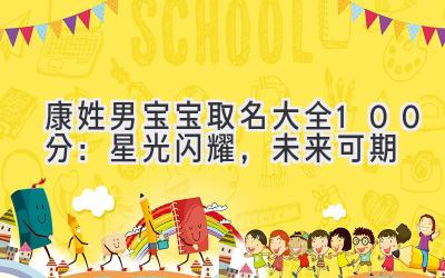  康姓男宝宝取名大全100分：星光闪耀，未来可期 