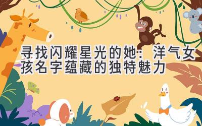 寻找闪耀星光的她:洋气女孩名字蕴藏的独特魅力