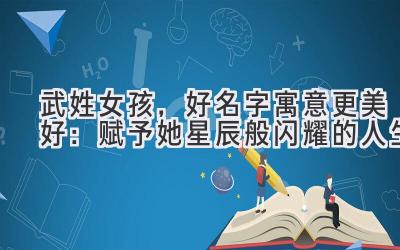武姓女孩,好名字寓意更美好:赋予她星辰般闪耀的人生
