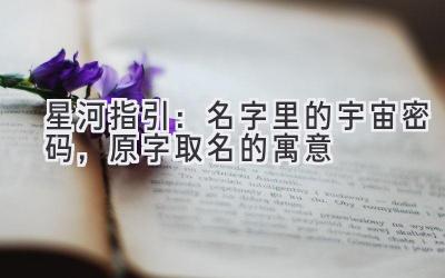 星河指引：名字里的宇宙密码，原字取名的寓意