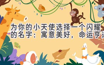   为你的小天使选择一个闪耀的名字：寓意美好，命运亨通 
