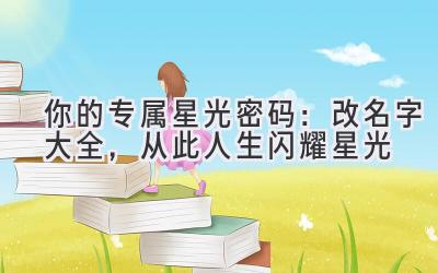   你的专属星光密码：改名字大全，从此人生闪耀星光 