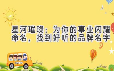 星河璀璨:为你的事业闪耀命名,找到好听的品牌名字