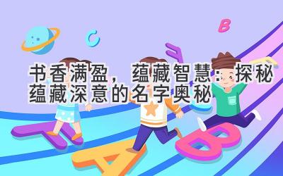 书香满盈,蕴藏智慧:探秘蕴藏深意的名字奥秘