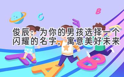  俊辰：为你的男孩选择一个闪耀的名字，寓意美好未来 
