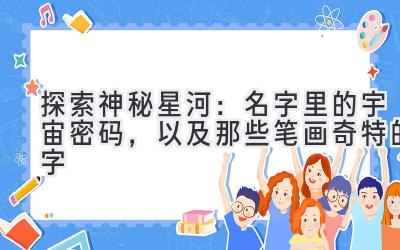 探索神秘星河：名字里的宇宙密码，以及那些笔画奇特的字