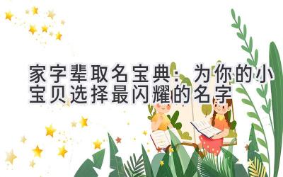  家字辈取名宝典：为你的小宝贝选择最闪耀的名字 