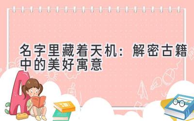  名字里藏着天机：解密古籍中的美好寓意 