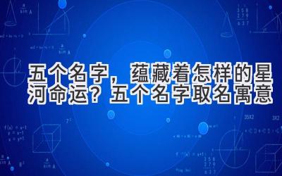  五个名字，蕴藏着怎样的星河命运？五个名字取名寓意 