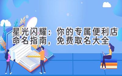   星光闪耀：你的专属便利店命名指南，免费取名大全 