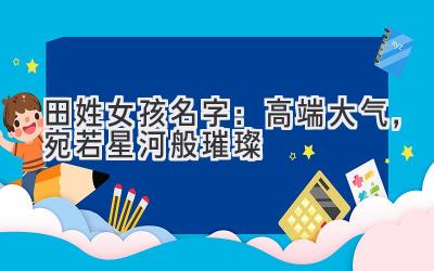  田姓女孩名字：高端大气，宛若星河般璀璨 
