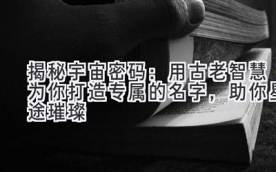   揭秘宇宙密码：用古老智慧为你打造专属的名字，助你星途璀璨 