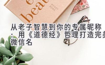   从老子智慧到你的专属昵称：用《道德经》哲理打造完美微信名 