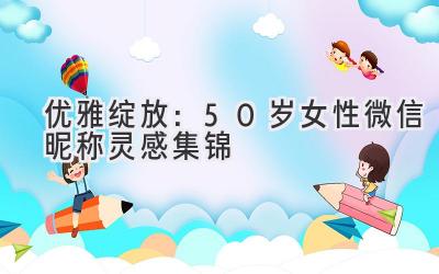 优雅绽放:50岁女性微信昵称灵感集锦